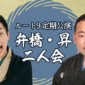 ルート9定期公演 弁橋・昇二人会
