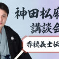 神田松麻呂連続講談会～「赤穂義士伝」編～