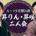 ルート9定期公演 昇りん・昇咲二人会