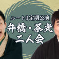 ルート9定期公演 弁橋・茶光二人会