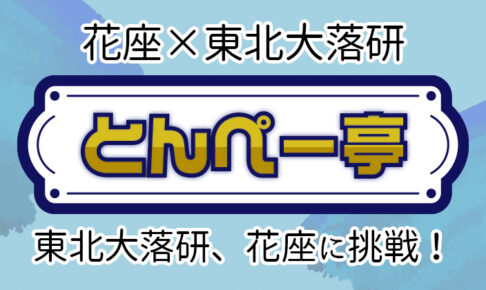 花座×東北大落研「とんぺー亭」～東北大落研、花座に挑戦！