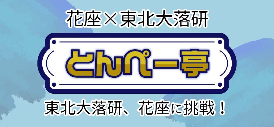 花座×東北大落研「とんぺー亭」～東北大落研、花座に挑戦！