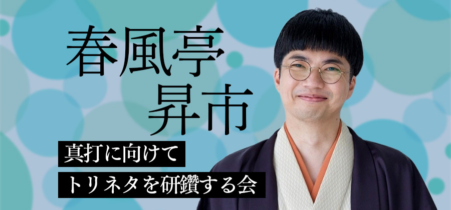 春風亭昇市 真打に向けてトリネタを研鑽する会