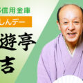 【貸切公演】杜の都信用金庫「もりしんデー」：三遊亭遊吉