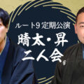 ルート9定期公演 晴太・昇二人会