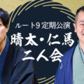 ルート9定期公演 晴太・仁馬二人会