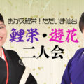 「おかえ鯉栄！」「ただいま仙台！」遊花・鯉栄二人会